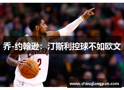 乔-约翰逊：汀斯利控球不如欧文