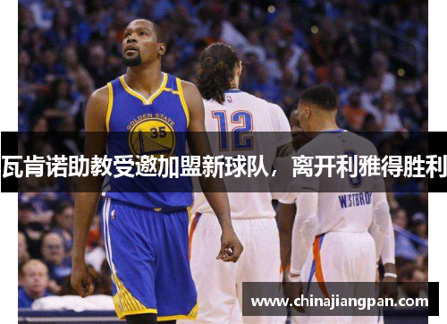 瓦肯诺助教受邀加盟新球队，离开利雅得胜利