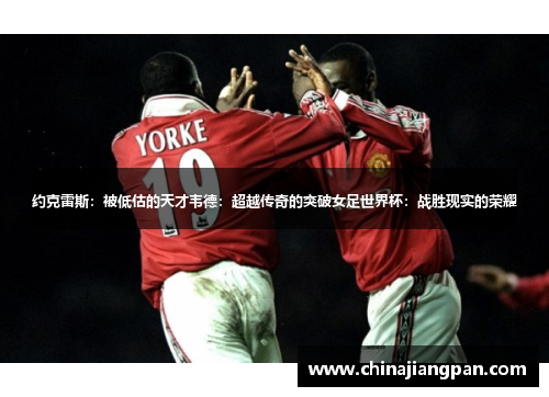 约克雷斯：被低估的天才韦德：超越传奇的突破女足世界杯：战胜现实的荣耀